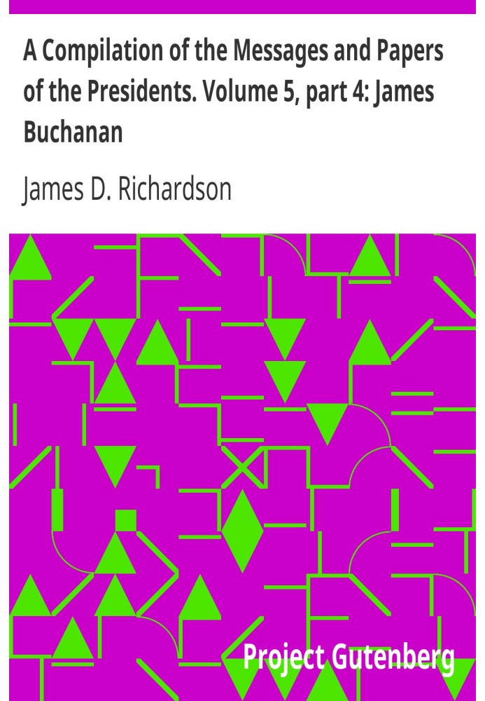 Сборник посланий и документов президентов. Том 5, часть 4: Джеймс Бьюкенен