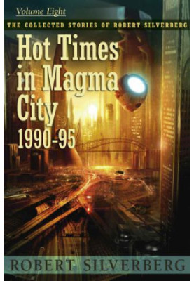 Hot Times in Magma City: The Collected Stories of Robert Silverberg 8 (1990-1995)
