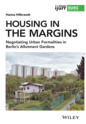Housing in the Margins: Negotiating Urban Formalities in Berlin's Allotment Gardens (IJURR Studies in Urban and Social Change