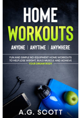 Home Workouts: Anyone | Anytime | Anywhere: Fun and Simple No-Equipment Home Workouts to Help Lose Weight, Build Muscle and A