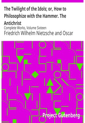 The Twilight of the Idols; or, How to Philosophize with the Hammer. The Antichrist Complete Works, Volume Sixteen