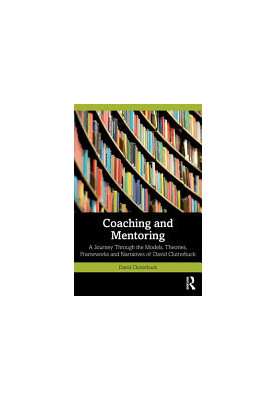 Coaching And Mentoring : A Journey Through the Models, Theories, Frameworks and Narratives of David Clutterbuck