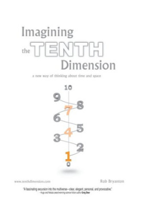 Imagining the Tenth Dimension: A New Way of Thinking About Time and Space