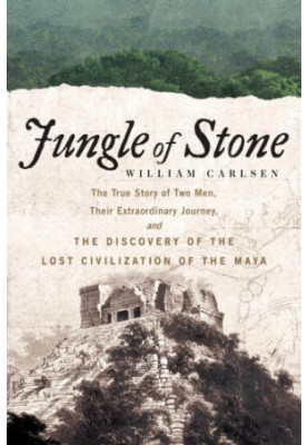 Jungle of Stone: The True Story of Two Men, Their Extraordinary Journey, and the Discovery of the Lost Civilization of the Ma
