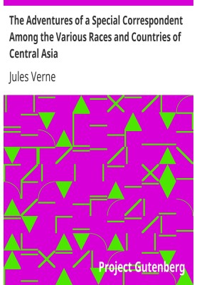 The Adventures of a Special Correspondent Among the Various Races and Countries of Central Asia Being the Exploits and Experienc