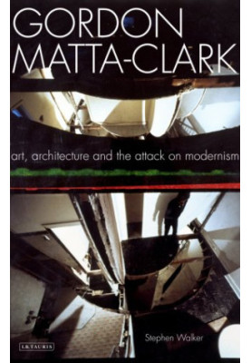 Gordon Matta-Clark : art, architecture and the attack on modernism