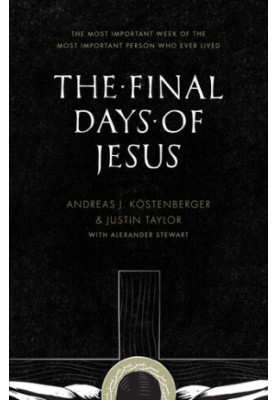 The Final Days of Jesus: The Most Important Week of the Most Important Person Who Ever Lived
