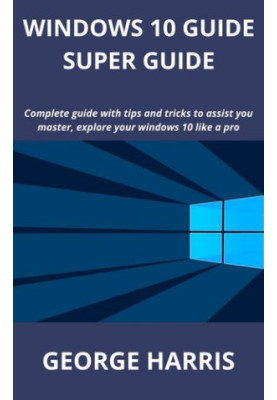 Windows 10 Guide Super Guide for Stupid - Complete guide with tips and tricks to assist you master, explore your windows 10 l
