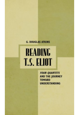 Reading T.S. Eliot : four quartets and the journey towards understanding