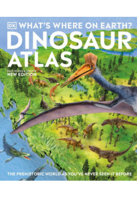 What's Where on Earth? Dinosaur Atlas: The Prehistoric World as You've Never Seen it Before (DK Where on Earth? Atlases)