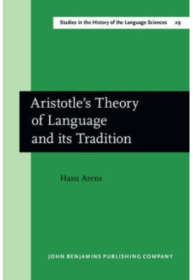Aristotle's Theory of Language and its Tradition: Texts from 500 to 1750, sel., transl. and commentary by Hans Arens