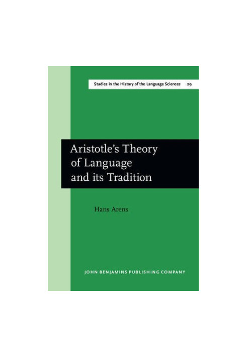 Aristotle's Theory of Language and its Tradition: Texts from 500 to 1750, sel., transl. and commentary by Hans Arens
