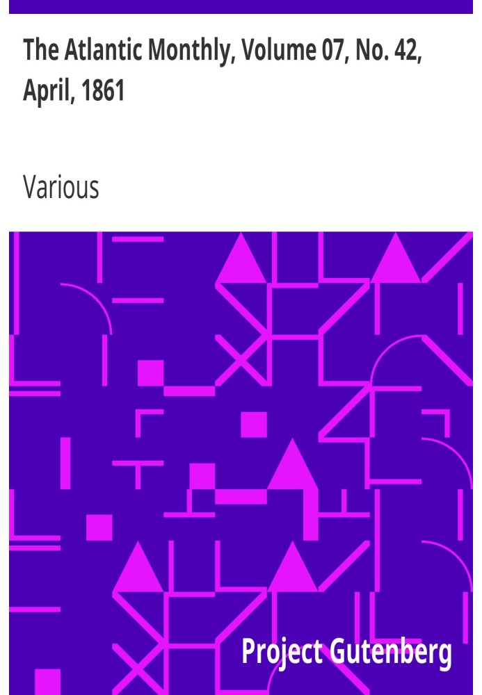 The Atlantic Monthly, Volume 07, No. 42, April, 1861 A Magazine of Literature, Art, and Politics