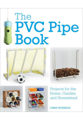 The PVC Pipe Book Projects for the Home, Garden, and Homestead