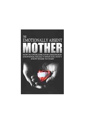 The emotionally absent mother : how to overcome your childhood neglect when you don't know where to start & meditations and a