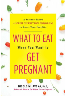 What to eat when you want to get pregnant : A Science-Based 4-Week Nutrition Program to Boost Your Fertility