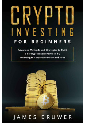 Crypto Investing for Beginners: Advanced Methods and Strategies to Build a Strong Financial Portfolio by Investing...