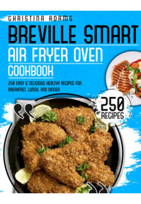 BREVILLE SMART AIR FRYER COOKBOOK - 250 Easy & Delicious Healthy Recipes for Breakfast, Lunch and Dinner