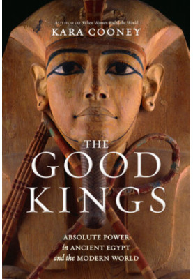 The Good Kings: Absolute Power in Ancient Egypt and the Modern World