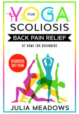 Yoga for Scoliosis Back Pain Relief at Home for Beginners + Ayurvedic Diet Meal Plan: Chronic Pain Relief from Scoliosis, Sci