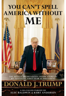 You Can't Spell America Without Me · The Really Tremendous Inside Story of My Fantastic First Year as President Donald J. Tru