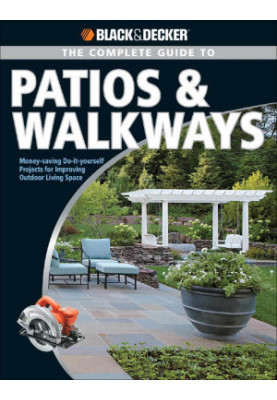 The Complete Guide to Patios & Walkways : Money-Saving Do-It-Yourself Projects for Improving Outdoor Living Space