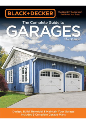 The complete guide to garages: design, build, remodel & maintain your garage, includes 9 complete garage plans