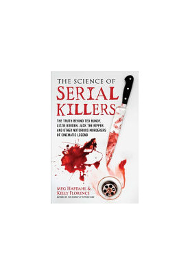 The Science of Serial Killers: The Truth Behind Ted Bundy, Lizzie Borden, Jack the Ripper, and Other Notorious Murderers of C