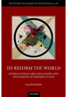 TO REFORM THE WORLD : international organizations and the making of modern states