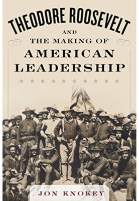 Theodore Roosevelt and the making of American leadership