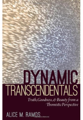 Dynamic transcendentals : truth, goodness, and beauty from a Thomistic perspective