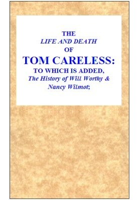 The Life and Death of Tom Careless to which is added, The History of Will Worthy & Nancy Wilmot