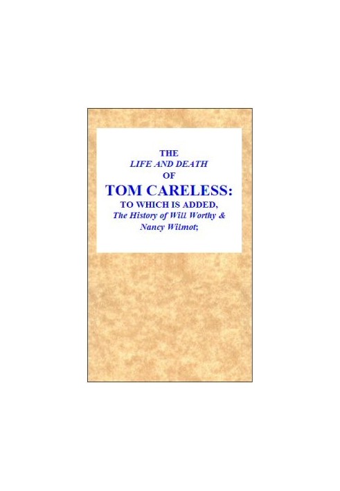 The Life and Death of Tom Careless to which is added, The History of Will Worthy & Nancy Wilmot