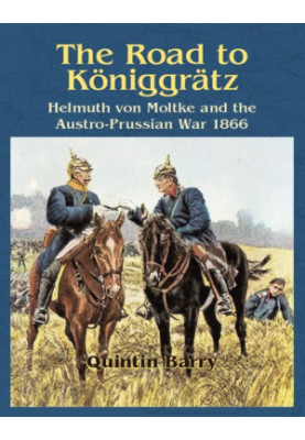 Road to Königgrätz: Helmuth Von Moltke and the Austro-Prussian War 1866