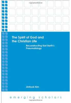 The spirit of God and the Christian life : reconstructing Karl Barth's pneumatology