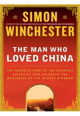 The Man Who Loved China: The Fantastic Story of the Eccentric Scientist Who Unlocked the Mysteries of the Middle Kingdom