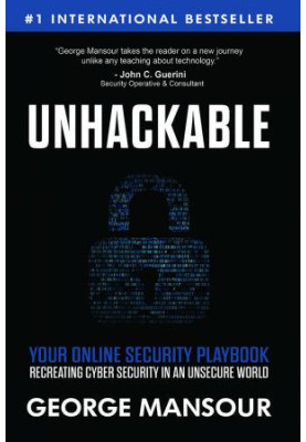 UNHACKABLE : Your Online Security Playbook: Recreating Cyber Security in an Unsecure World