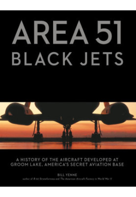 Area 51 - Black Jets: A History of the Aircraft Developed at Groom Lake, America's Secret Aviation Base