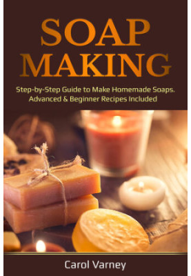 Soap Making: Step-by-Step Guide to Make Homemade Soaps. Advanced & Beginner Recipes Included