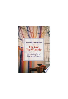 The God We Worship: An Exploration of Liturgical Theology (Kantzer Lectures in Revealed Theology (KLRT))