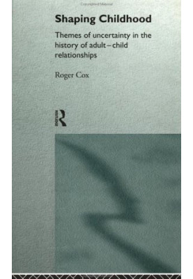 Shaping Childhood - Themes of Uncertainty in the History of Adult-Child Relationships