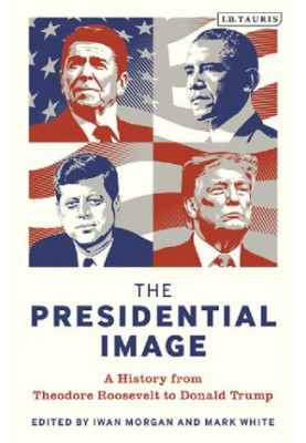 The Presidential ImageThe Presidential Image: A History from Theodore Roosevelt to Donald Trump
