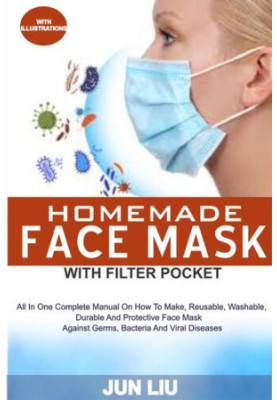 HOMEMADE FACE MASK WITH FILTER POCKET: All In 1 Complete Manual On How To Make, Reusable, Washable, Durable And Durable Face 