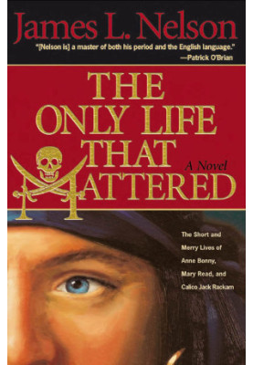 The Only Life That Mattered: The Short and Merry Lives of Anne Bonny, Mary Read, and Calico Jack Rackam