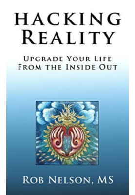 Hacking Reality: Upgrade Your Life From the Inside Out