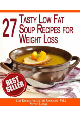 Best Recipes for Dieters Cookbook 27 Tasty Low Fat Soup Recipes for Rapid Weight Loss: Forget About the Extra Weight Forever