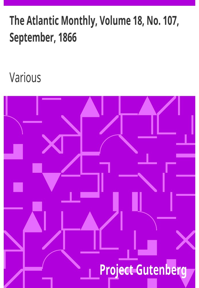 The Atlantic Monthly, Volume 18, No. 107, September, 1866 A Magazine of Literature, Science, Art, and Politics