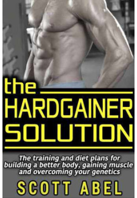 The Hardgainer Solution: The Training and Diet Plans for Building a Better Body, Gaining Muscle, and Overcoming Your Genetics