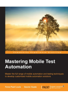 Mastering mobile test automation master the full range of mobile automation and testing techniques to develop customized mobi