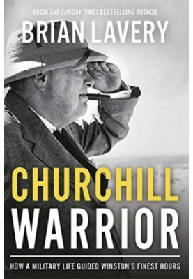 Churchill Warrior: How a Military Life Guided Winston's Finest Hours